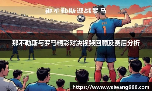 那不勒斯与罗马精彩对决视频回顾及赛后分析