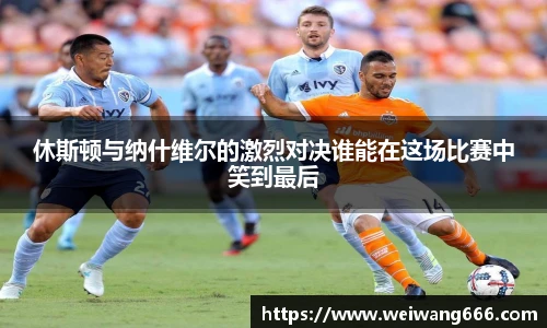 休斯顿与纳什维尔的激烈对决谁能在这场比赛中笑到最后