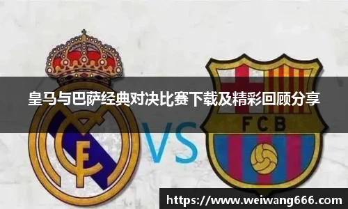 皇马与巴萨经典对决比赛下载及精彩回顾分享