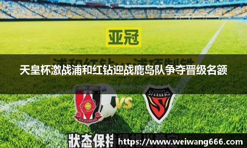 天皇杯激战浦和红钻迎战鹿岛队争夺晋级名额